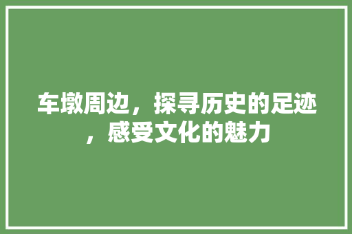 车墩周边，探寻历史的足迹，感受文化的魅力