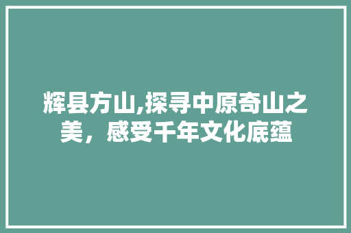 辉县方山,探寻中原奇山之美，感受千年文化底蕴