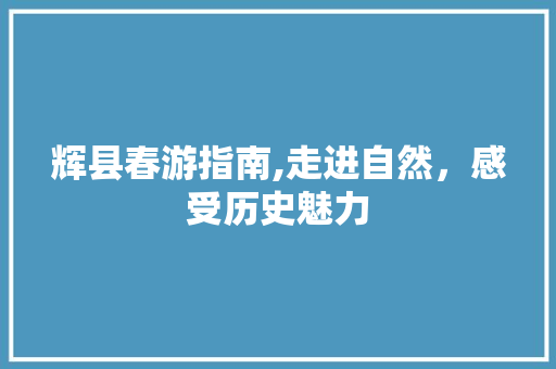 辉县春游指南,走进自然，感受历史魅力