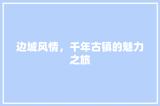 边城风情，千年古镇的魅力之旅