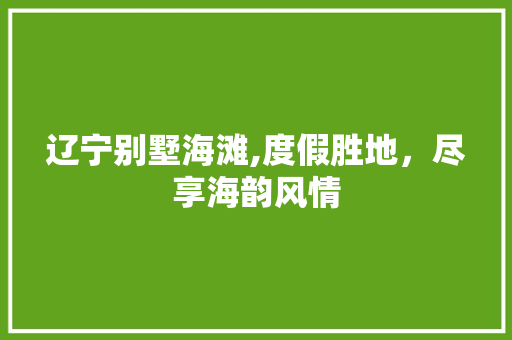 辽宁别墅海滩,度假胜地，尽享海韵风情