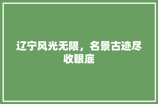 辽宁风光无限，名景古迹尽收眼底