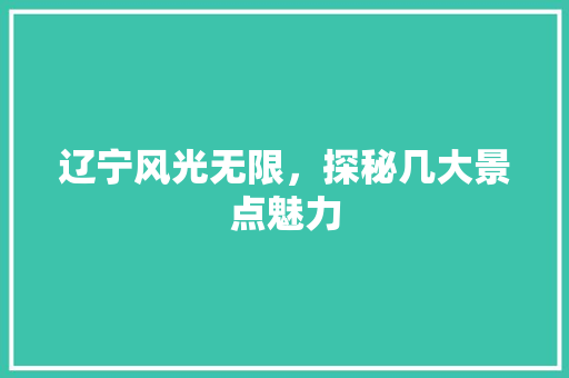 辽宁风光无限，探秘几大景点魅力