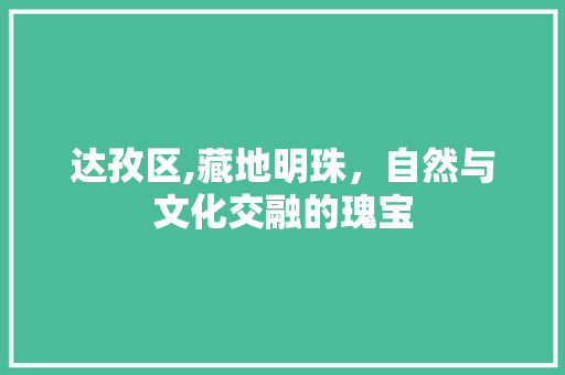 达孜区,藏地明珠，自然与文化交融的瑰宝