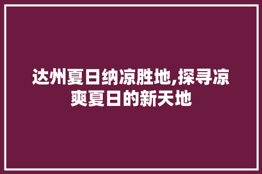 达州夏日纳凉胜地,探寻凉爽夏日的新天地