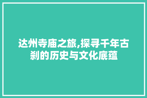 达州寺庙之旅,探寻千年古刹的历史与文化底蕴