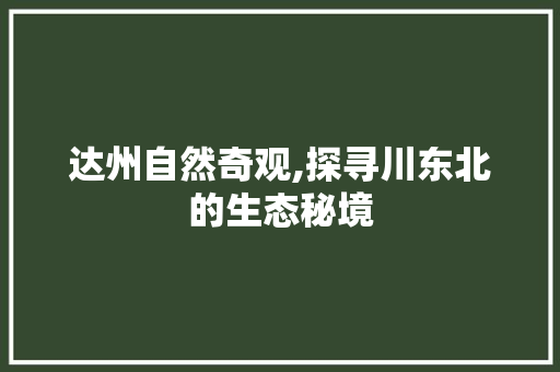 达州自然奇观,探寻川东北的生态秘境