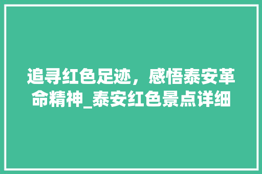 追寻红色足迹，感悟泰安革命精神_泰安红色景点详细游