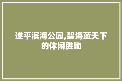 遂平滨海公园,碧海蓝天下的休闲胜地