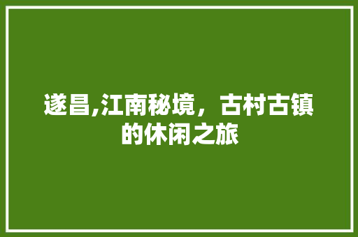 遂昌,江南秘境，古村古镇的休闲之旅