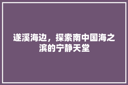 遂溪海边，探索南中国海之滨的宁静天堂