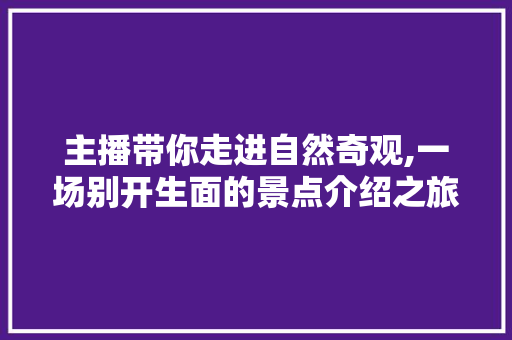 主播带你走进自然奇观,一场别开生面的景点介绍之旅  第1张