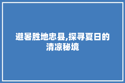 避暑胜地忠县,探寻夏日的清凉秘境