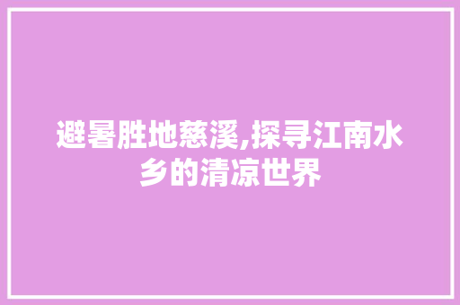 避暑胜地慈溪,探寻江南水乡的清凉世界  第1张