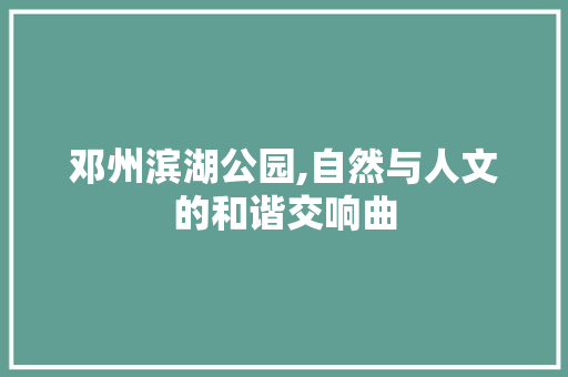 邓州滨湖公园,自然与人文的和谐交响曲