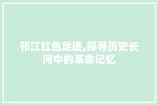 邗江红色足迹,探寻历史长河中的革命记忆