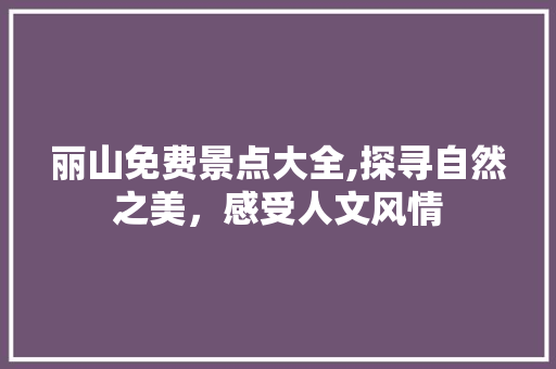 丽山免费景点大全,探寻自然之美，感受人文风情