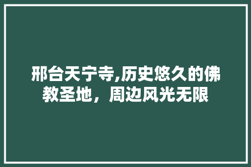 邢台天宁寺,历史悠久的佛教圣地，周边风光无限