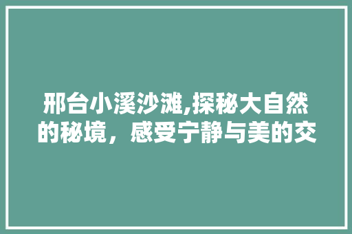 邢台小溪沙滩,探秘大自然的秘境，感受宁静与美的交融