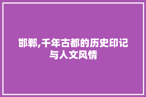 邯郸,千年古都的历史印记与人文风情