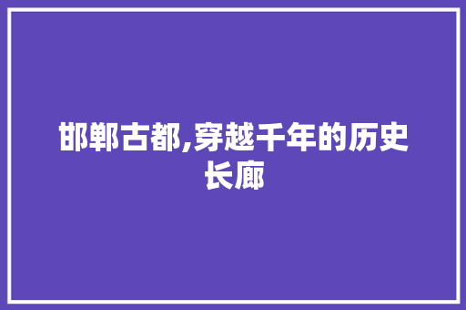 邯郸古都,穿越千年的历史长廊