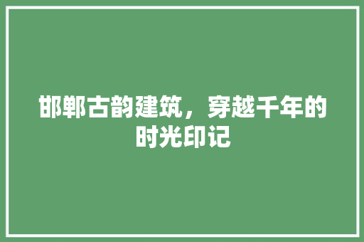 邯郸古韵建筑，穿越千年的时光印记  第1张