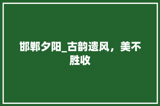 邯郸夕阳_古韵遗风，美不胜收