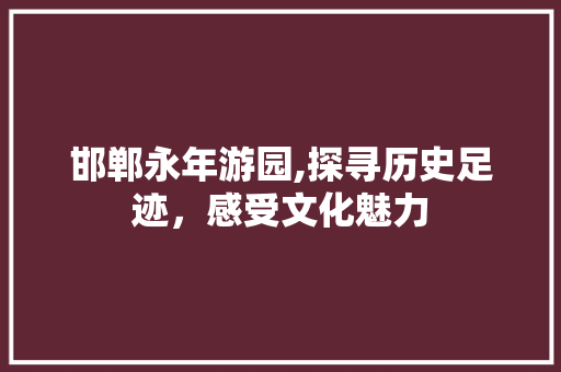 邯郸永年游园,探寻历史足迹，感受文化魅力