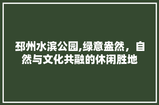 邳州水滨公园,绿意盎然，自然与文化共融的休闲胜地