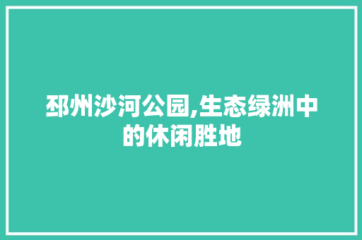 邳州沙河公园,生态绿洲中的休闲胜地