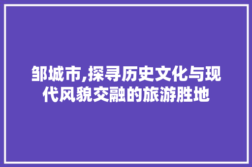 邹城市,探寻历史文化与现代风貌交融的旅游胜地