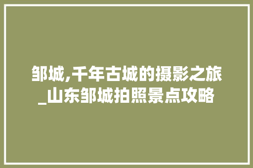 邹城,千年古城的摄影之旅_山东邹城拍照景点攻略  第1张