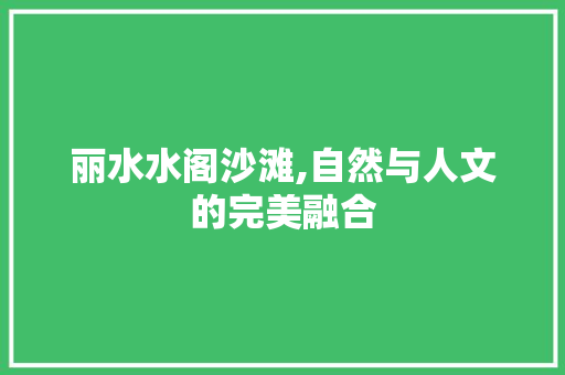 丽水水阁沙滩,自然与人文的完美融合