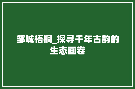 邹城梧桐_探寻千年古韵的生态画卷