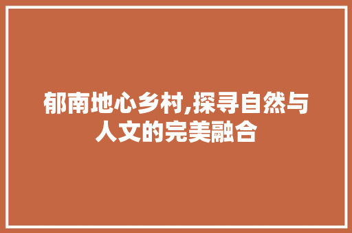 郁南地心乡村,探寻自然与人文的完美融合  第1张