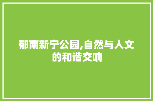 郁南新宁公园,自然与人文的和谐交响