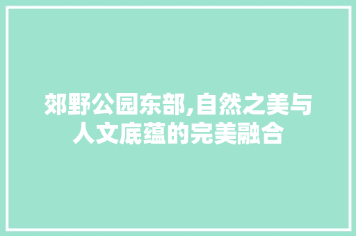 郊野公园东部,自然之美与人文底蕴的完美融合