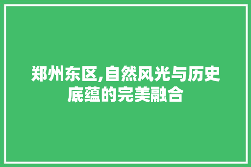 郑州东区,自然风光与历史底蕴的完美融合