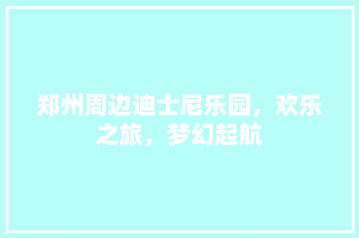 郑州周边迪士尼乐园，欢乐之旅，梦幻起航