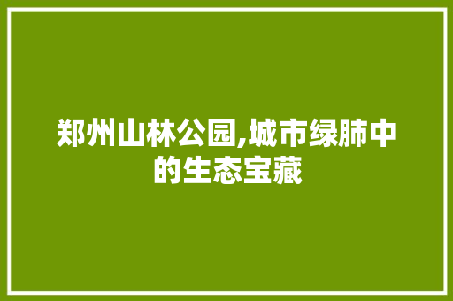 郑州山林公园,城市绿肺中的生态宝藏