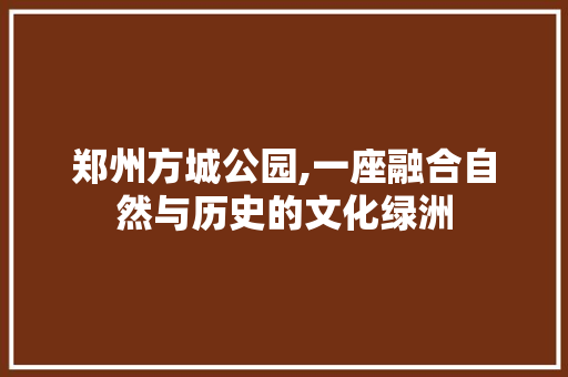 郑州方城公园,一座融合自然与历史的文化绿洲  第1张