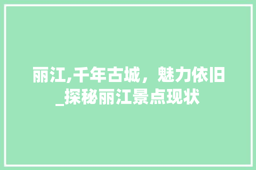 丽江,千年古城，魅力依旧_探秘丽江景点现状  第1张