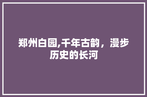 郑州白园,千年古韵，漫步历史的长河