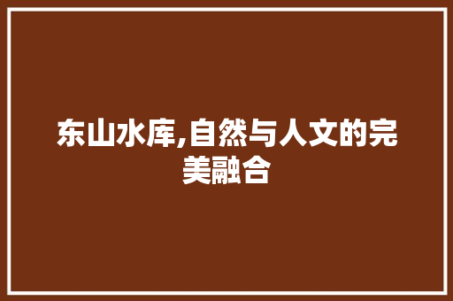 东山水库,自然与人文的完美融合  第1张