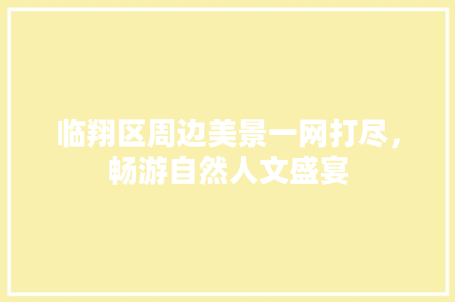 临翔区周边美景一网打尽，畅游自然人文盛宴