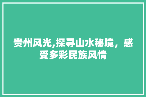 贵州风光,探寻山水秘境，感受多彩民族风情