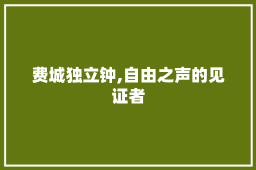 费城独立钟,自由之声的见证者