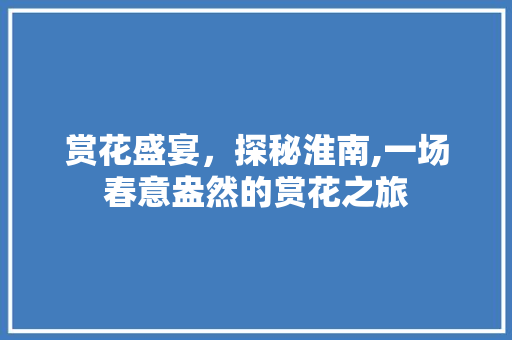 赏花盛宴，探秘淮南,一场春意盎然的赏花之旅