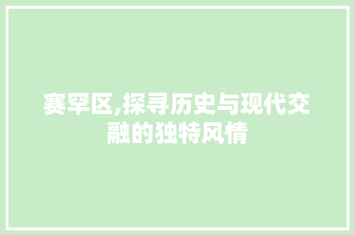 赛罕区,探寻历史与现代交融的独特风情