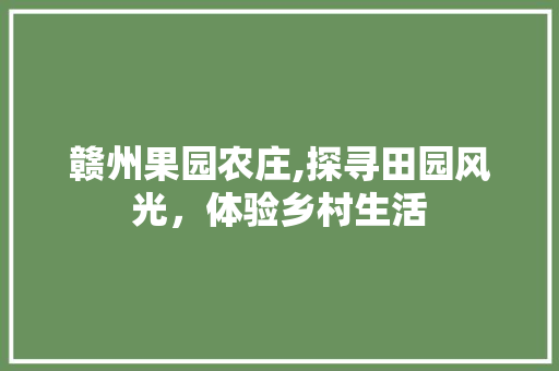 赣州果园农庄,探寻田园风光，体验乡村生活